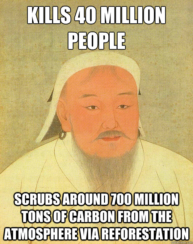 Kills 40 Million People scrubs around 700 million tons of carbon from the atmosphere via reforestation  Good Guy Genghis