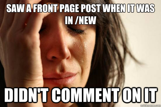 Saw a front page post when it was in /new didn't comment on it - Saw a front page post when it was in /new didn't comment on it  First World Problems