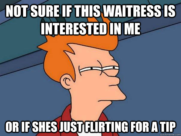 not sure if this waitress is interested in me or if shes just flirting for a tip  Futurama Fry