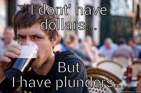 Money is not everything!!! - I DONT' HAVE DOLLARS... BUT I HAVE PLUNDERS... Lazy College Senior