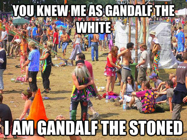 You knew me as Gandalf the White I am Gandalf the Stoned - You knew me as Gandalf the White I am Gandalf the Stoned  Gandalf the Stoned