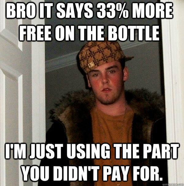 Bro it says 33% more free on the bottle I'm just using the part you didn't pay for. - Bro it says 33% more free on the bottle I'm just using the part you didn't pay for.  Scumbag Steve