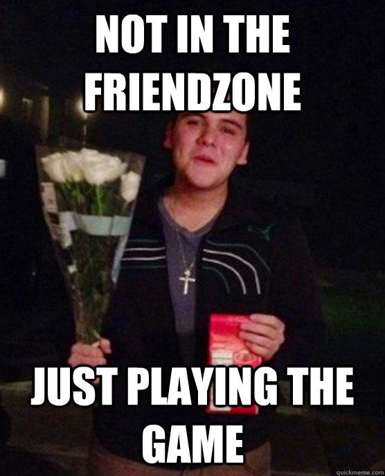 Not in the friendzone just playing the game  Friendzone Johnny