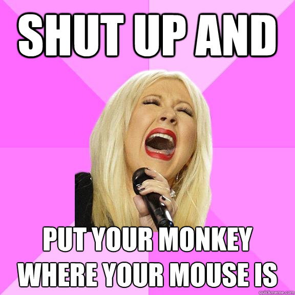 Shut up and put your monkey where your mouse is  Wrong Lyrics Christina