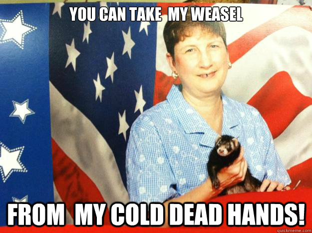 You can take  my weasel From  my cold dead hands!  Patriotic weasel  lady