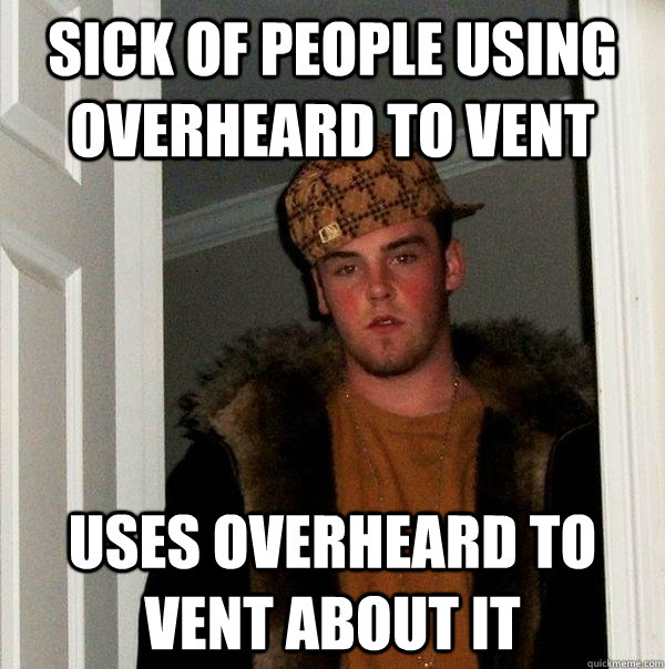 sick of people using overheard to vent uses overheard to vent about it  Scumbag Steve