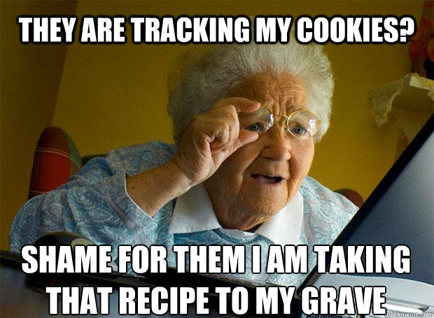 THEY ARE TRACKING MY COOKIES? SHAME FOR THEM I AM TAKING THAT RECIPE TO MY GRAVE    Grandma finds the Internet