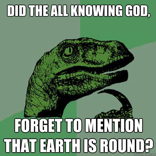 did the all knowing god, forget to mention that earth is round?  Philosoraptor