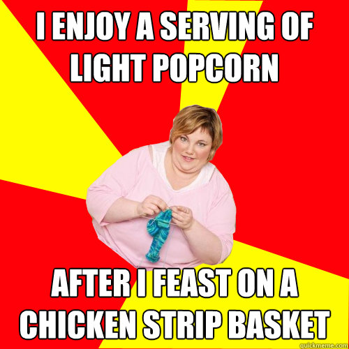 I enjoy a serving of light popcorn after I feast on a chicken strip basket   Ironic Obese Lass