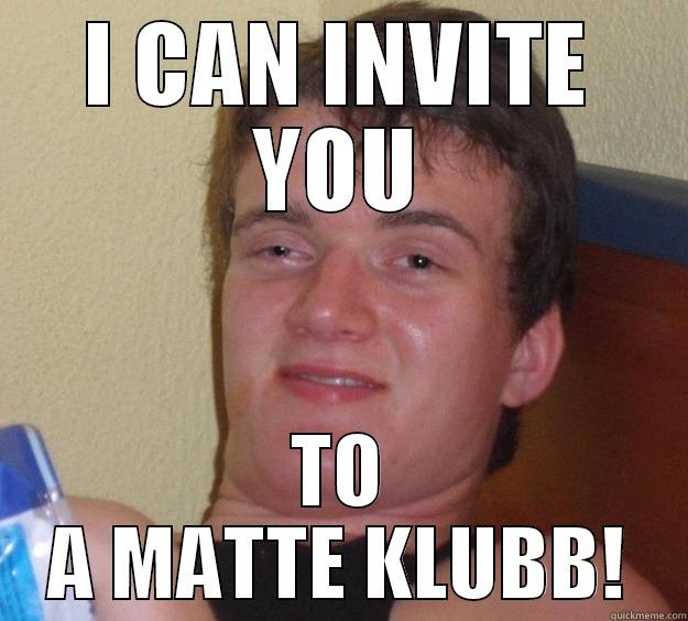 I CAN INVITE YOU TO A MATTE KLUBB! 10 Guy