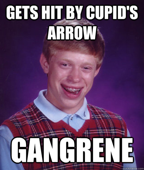 Gets hit by cupid's arrow gangrene - Gets hit by cupid's arrow gangrene  Bad Luck Brian