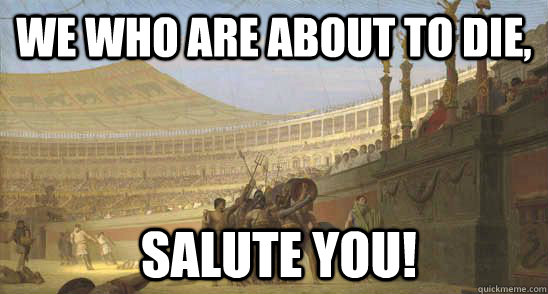 We who are about to die,  salute you! - We who are about to die,  salute you!  How I feel about the Ap Spanish exam tomorrow