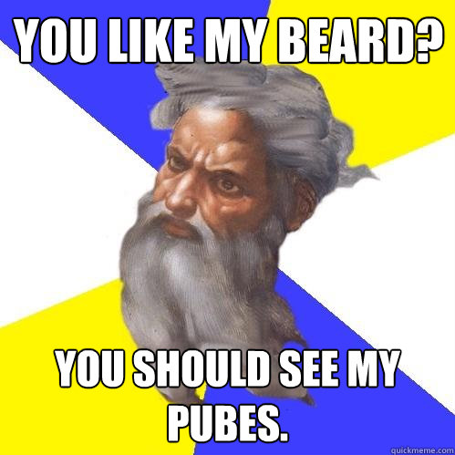 You like my beard? you should see my pubes. - You like my beard? you should see my pubes.  Advice God