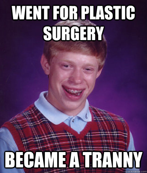 Went for plastic surgery Became a tranny  Bad Luck Brian