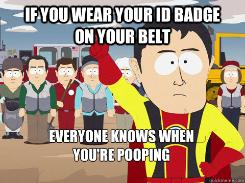 if you wear your id badge      on your belt everyone knows when                  you're pooping     Captain Hindsight