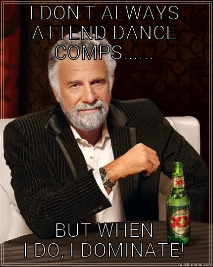 WeRk WeRk - I DON'T ALWAYS ATTEND DANCE COMPS...... BUT WHEN I DO, I DOMINATE! The Most Interesting Man In The World