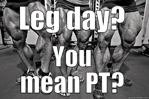 LEG DAY? YOU MEAN PT? Misc