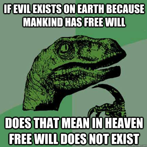 If evil exists on earth because mankind has free will Does that mean in heaven free will does not exist  Philosoraptor