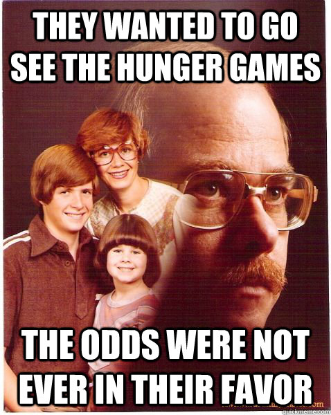 They wanted to go see The Hunger games The odds were not ever in their favor  Vengeance Dad