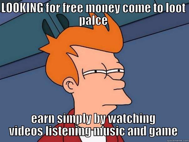 LOOKING for free money come to lootpalace - LOOKING FOR FREE MONEY COME TO LOOT PALCE EARN SIMPLY BY WATCHING VIDEOS LISTENING MUSIC AND GAME Futurama Fry