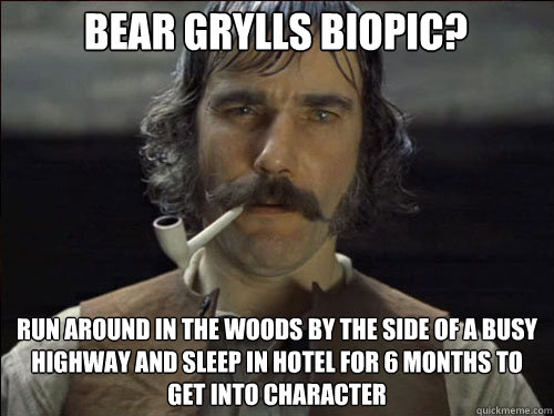 Bear Grylls biopic? Run around in the woods by the side of a busy highway and sleep in hotel for 6 months to get into character  Overly committed Daniel Day Lewis