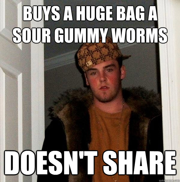 Buys a huge bag a sour gummy worms doesn't share  Scumbag Steve