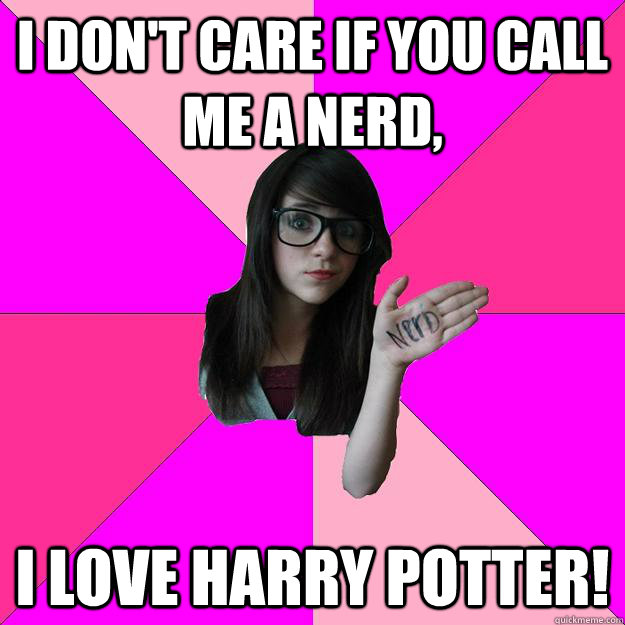 i don't care if you call me a nerd, I love harry potter!  Idiot Nerd Girl