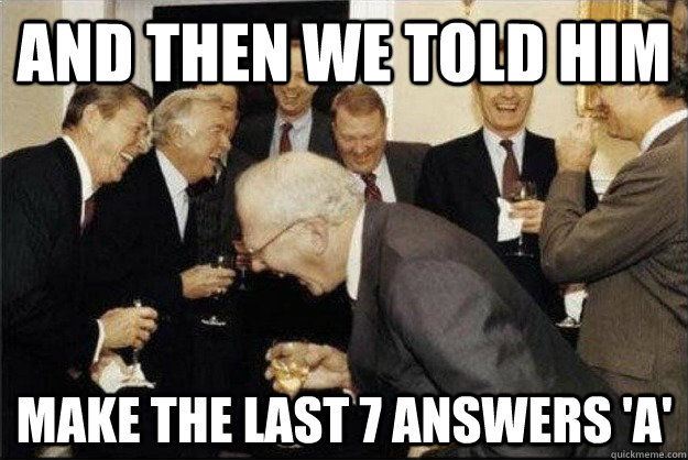 and then we told him make the last 7 answers 'a' - and then we told him make the last 7 answers 'a'  Rich Old Men