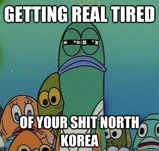 Getting real tired of your shit north korea  Serious fish SpongeBob