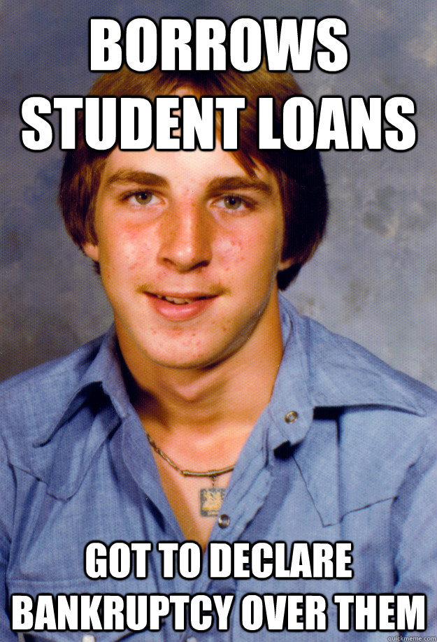 Borrows Student loans got to declare bankruptcy over them  Old Economy Steven