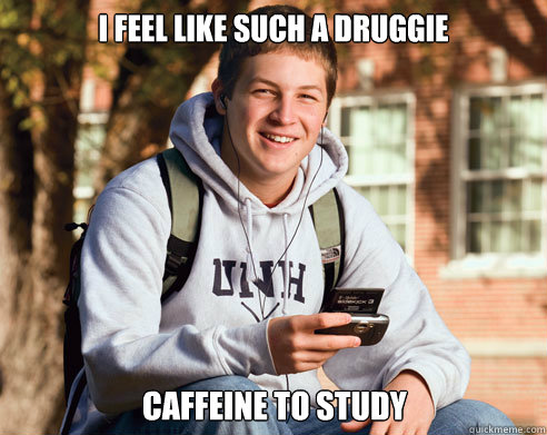 I feel like such a druggie Caffeine to study  College Freshman