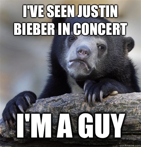 I've seen Justin Bieber in concert I'm a guy  Confession Bear