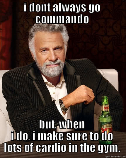 I DONT ALWAYS GO COMMANDO BUT, WHEN I DO, I MAKE SURE TO DO LOTS OF CARDIO IN THE GYM. The Most Interesting Man In The World