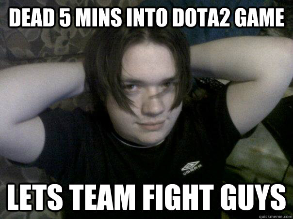 Dead 5 mins into DOTA2 Game LETS TEAM FIGHT GUYS  