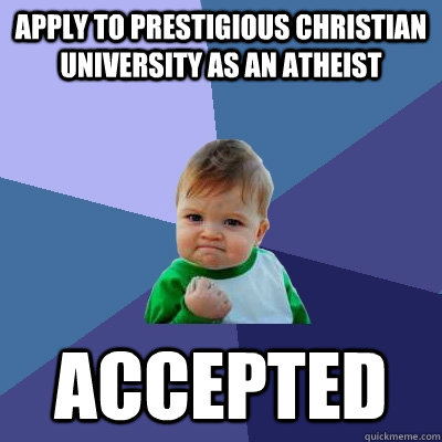 Apply to prestigious Christian University as an atheist Accepted - Apply to prestigious Christian University as an atheist Accepted  Success Kid