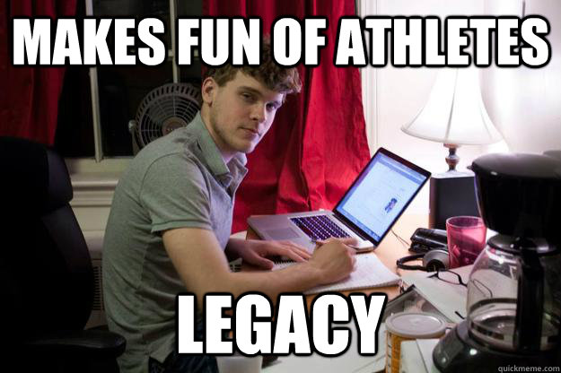 Makes fun of athletes Legacy  Harvard Douchebag