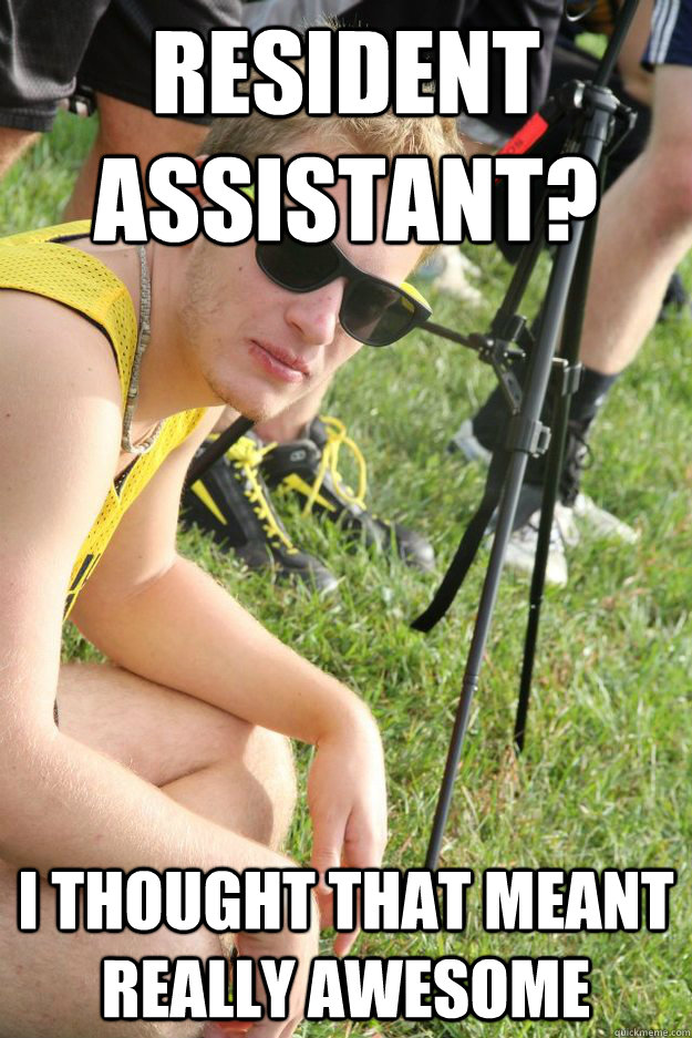 Resident Assistant? i thought that meant really awesome - Resident Assistant? i thought that meant really awesome  Like A Boss Breeser