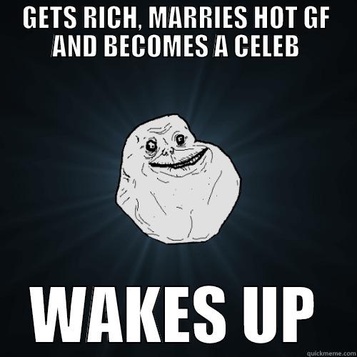 every time - GETS RICH, MARRIES HOT GF AND BECOMES A CELEB WAKES UP Forever Alone