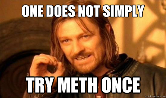 One Does Not Simply try meth once  Boromir