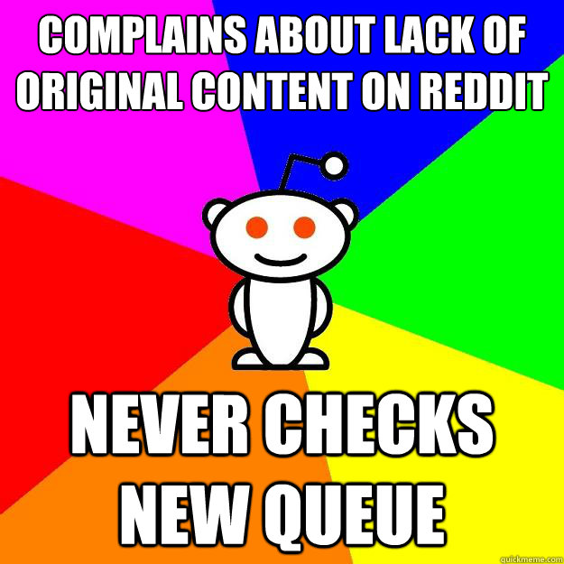 Complains about lack of original content on reddit never checks new queue  Reddit Alien