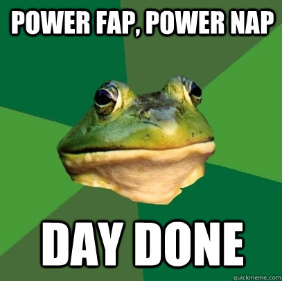 power fap, power nap day done  Foul Bachelor Frog