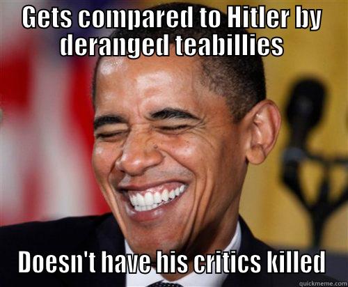 GETS COMPARED TO HITLER BY DERANGED TEABILLIES DOESN'T HAVE HIS CRITICS KILLED Scumbag Obama