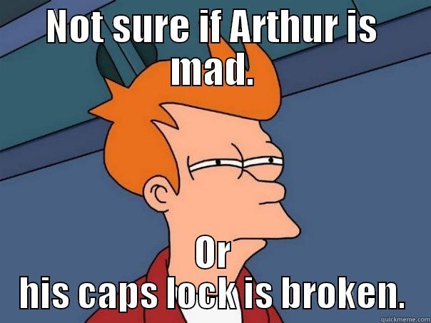 NOT SURE IF ARTHUR IS MAD. OR HIS CAPS LOCK IS BROKEN. Futurama Fry