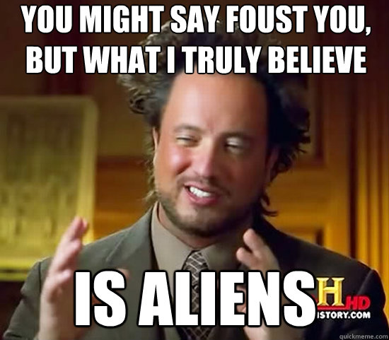 You might say foust you, but what i truly believe is aliens  Ancient Aliens