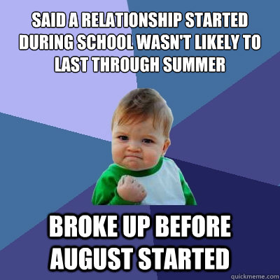 Said a relationship started during school wasn't likely to last through summer Broke up before august started  Success Kid