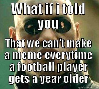 WHAT IF I TOLD YOU THAT WE CAN'T MAKE A MEME EVERYTIME A FOOTBALL PLAYER GETS A YEAR OLDER Matrix Morpheus