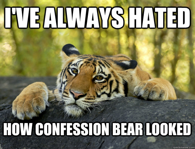 I've always hated how confession bear looked  Confession Tiger