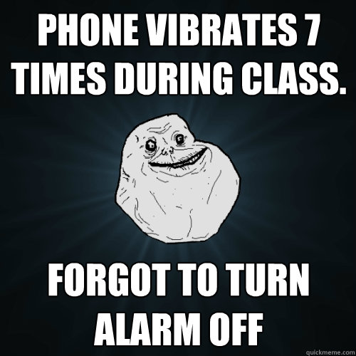 phone vibrates 7 times during class. forgot to turn alarm off - phone vibrates 7 times during class. forgot to turn alarm off  Forever Alone