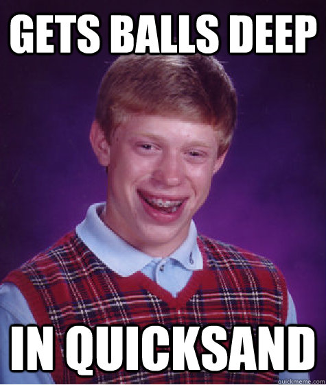 gets balls deep in quicksand - gets balls deep in quicksand  Bad Luck Brian