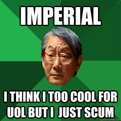 Imperial I think i too cool for Uol but i  just scum  High Expectations Asian Father